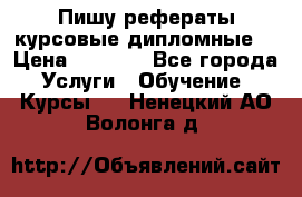 Пишу рефераты курсовые дипломные  › Цена ­ 2 000 - Все города Услуги » Обучение. Курсы   . Ненецкий АО,Волонга д.